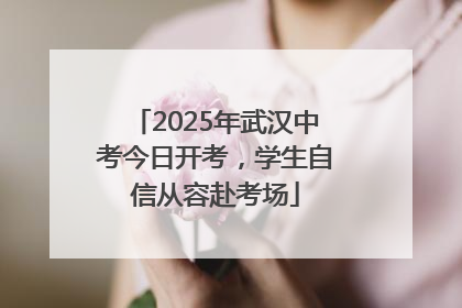 2025年武汉中考今日开考，学生自信从容赴考场