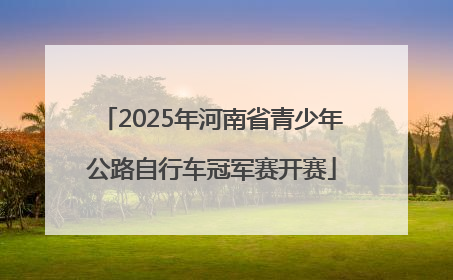 2025年河南省青少年公路自行车冠军赛开赛