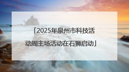 2025年泉州市科技活动周主场活动在石狮启动