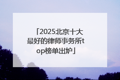 2025北京十大最好的律师事务所top榜单出炉