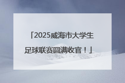 2025威海市大学生足球联赛圆满收官！