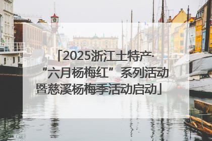2025浙江土特产·“六月杨梅红”系列活动暨慈溪杨梅季活动启动