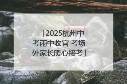 2025杭州中考雨中收官 考场外家长暖心接考