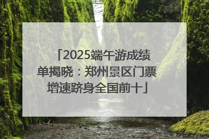 2025端午游成绩单揭晓：郑州景区门票增速跻身全国前十