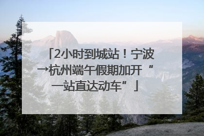 2小时到城站！宁波→杭州端午假期加开“一站直达动车”