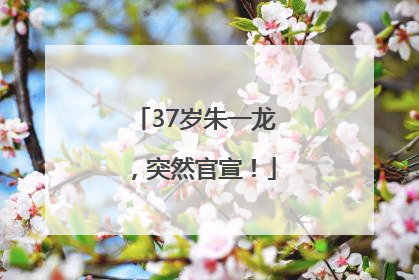 37岁朱一龙，突然官宣！