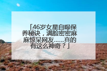 46岁女星自曝保养秘诀，满脸密密麻麻惊呆网友……真的有这么神奇？