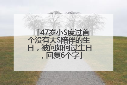 47岁小S度过首个没有大S陪伴的生日，被问如何过生日，回复6个字