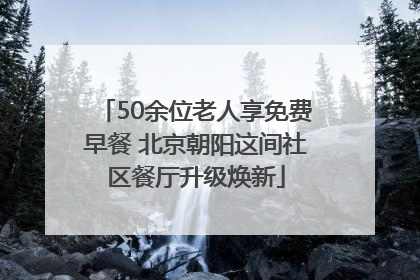 50余位老人享免费早餐 北京朝阳这间社区餐厅升级焕新