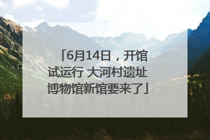 6月14日，开馆试运行 大河村遗址博物馆新馆要来了