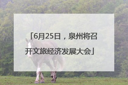 6月25日，泉州将召开文旅经济发展大会