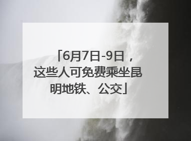 6月7日-9日，这些人可免费乘坐昆明地铁、公交