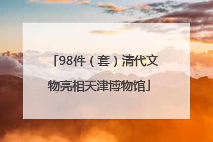 98件（套）清代文物亮相天津博物馆