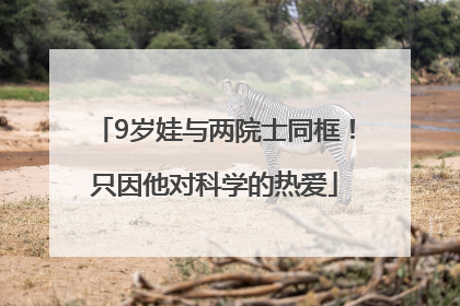 9岁娃与两院士同框！只因他对科学的热爱