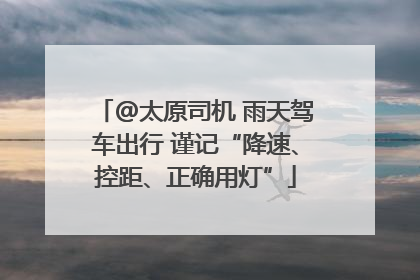 @太原司机 雨天驾车出行 谨记“降速、控距、正确用灯”