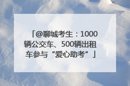 @聊城考生：1000辆公交车、500辆出租车参与“爱心助考”