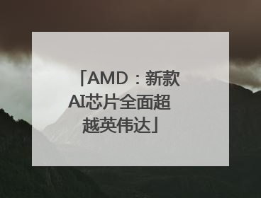 AMD：新款AI芯片全面超越英伟达