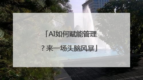 AI如何赋能管理？来一场头脑风暴