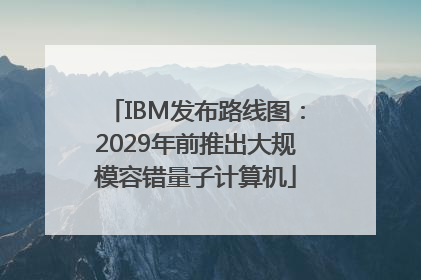 IBM发布路线图：2029年前推出大规模容错量子计算机