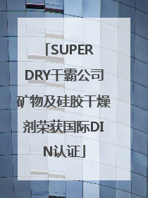 SUPER DRY干霸公司矿物及硅胶干燥剂荣获国际DIN认证